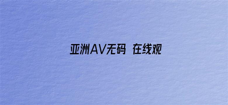 >亚洲AV无码 在线观看横幅海报图